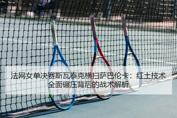 fa-wang-nv-dan-jue-sai-si-wa-tai-ke-heng-sao-sa-ba-lun-ka-hong-tu-ji-shu-quan-mian-nian-ya-bei-hou-de-zhan-shu-jie-xi-2-176.jpg